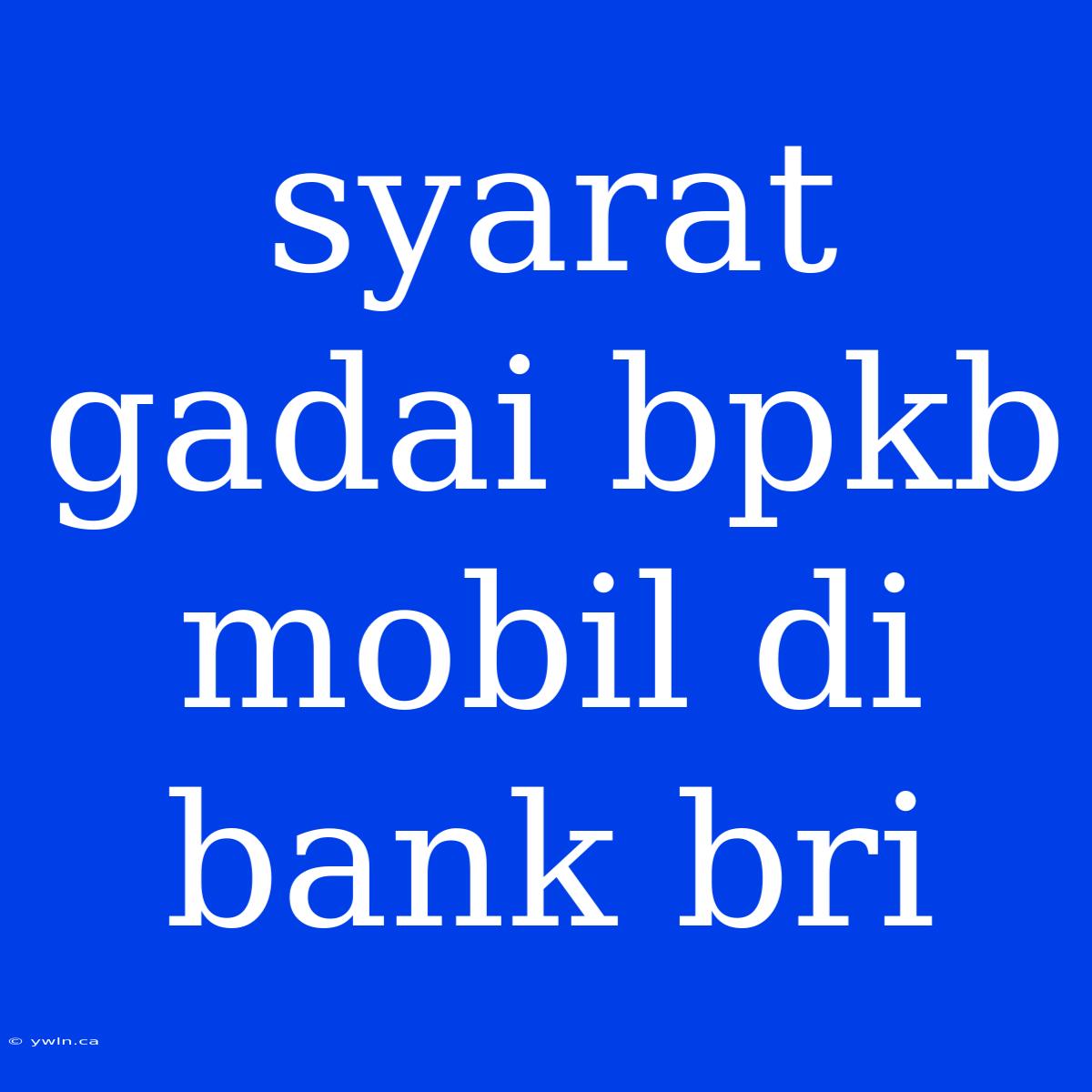 Syarat Gadai Bpkb Mobil Di Bank Bri