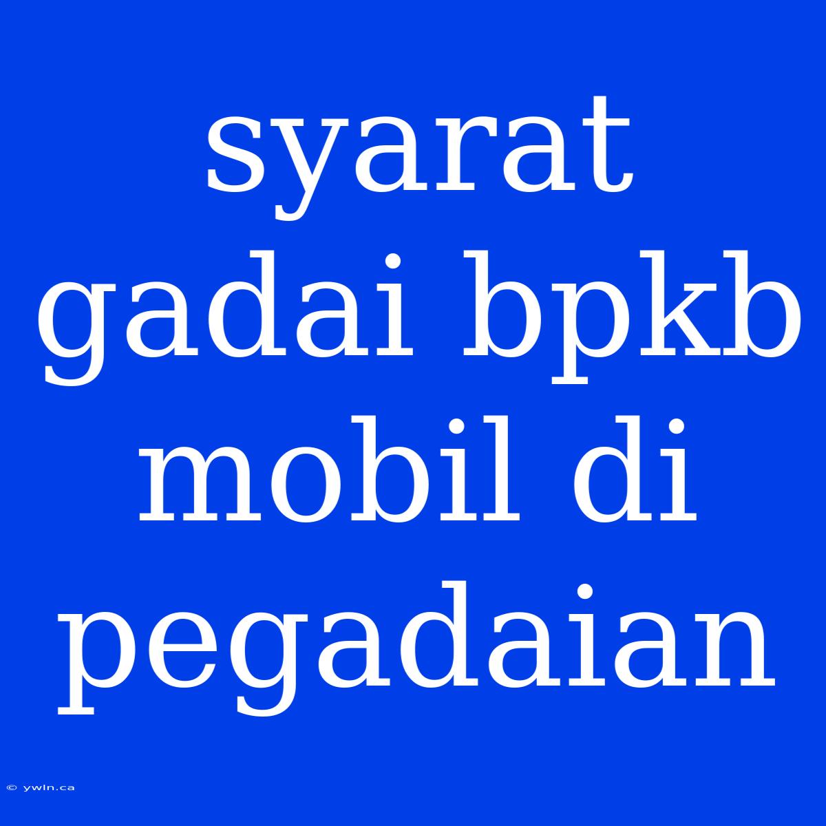 Syarat Gadai Bpkb Mobil Di Pegadaian