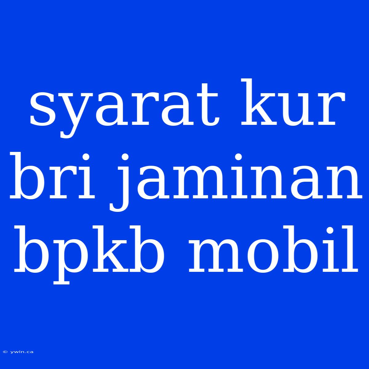 Syarat Kur Bri Jaminan Bpkb Mobil