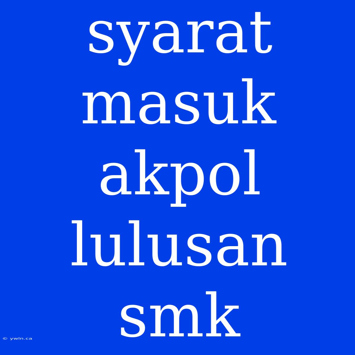 Syarat Masuk Akpol Lulusan Smk