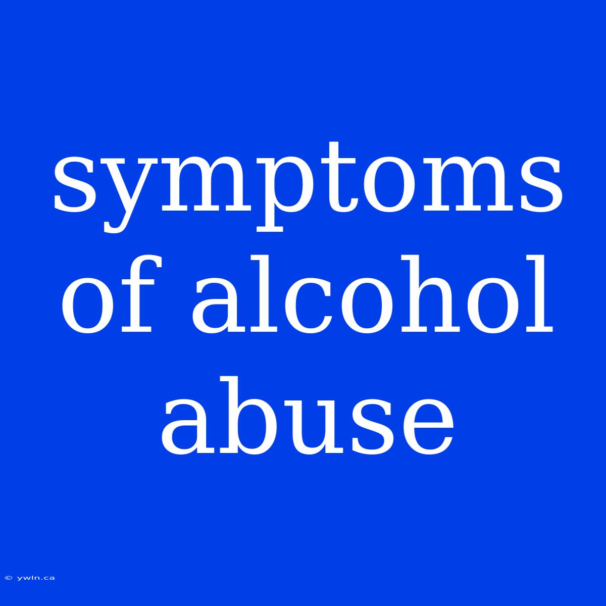 Symptoms Of Alcohol Abuse