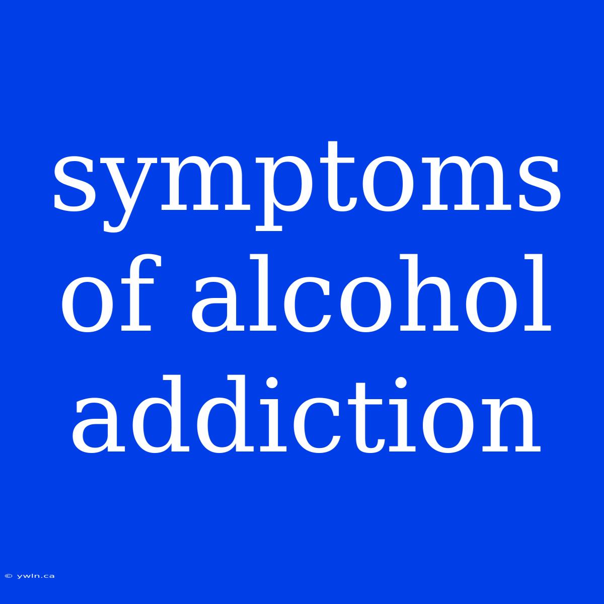 Symptoms Of Alcohol Addiction