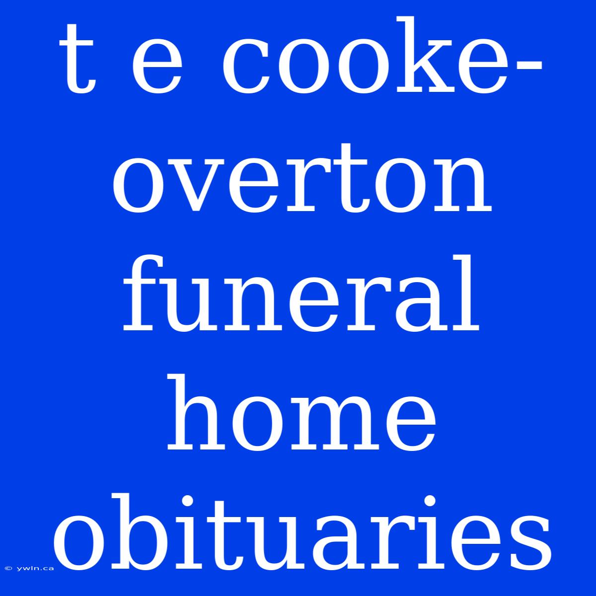 T E Cooke-overton Funeral Home Obituaries