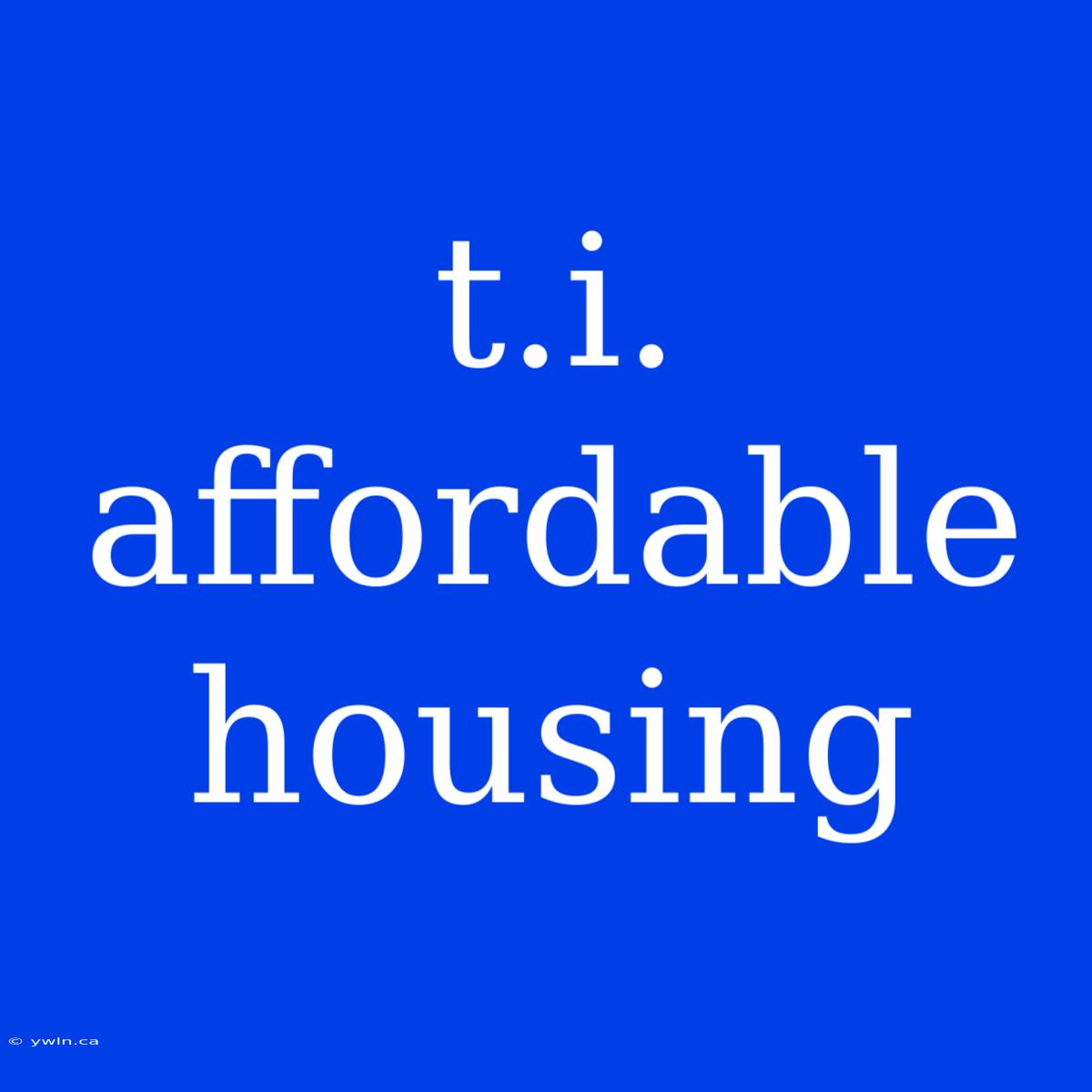 T.i. Affordable Housing