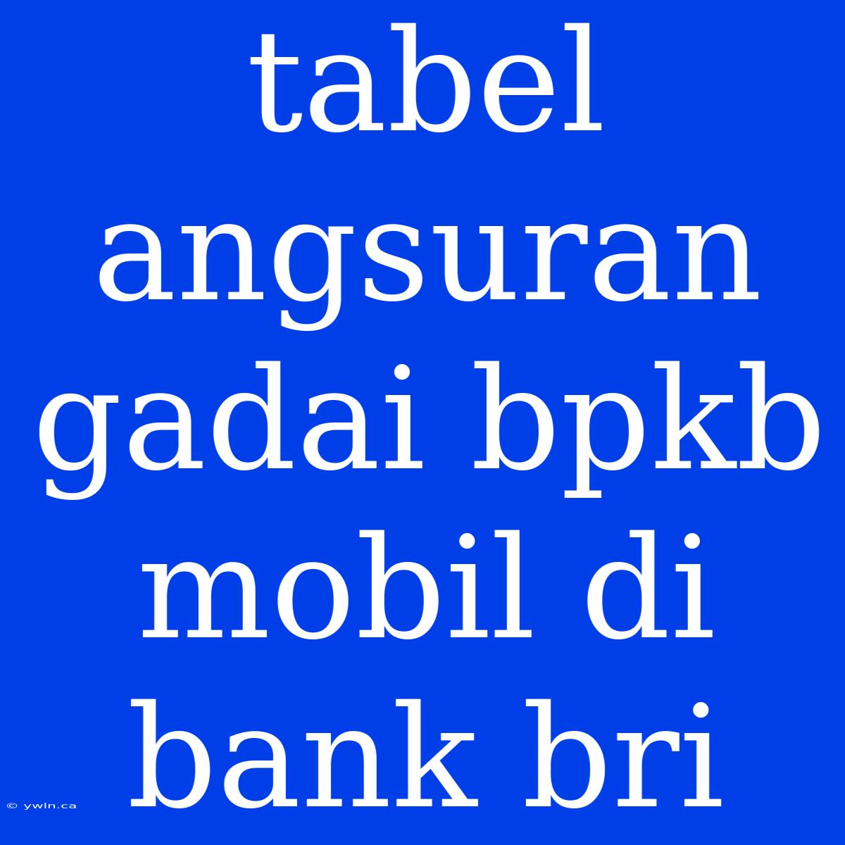 Tabel Angsuran Gadai Bpkb Mobil Di Bank Bri