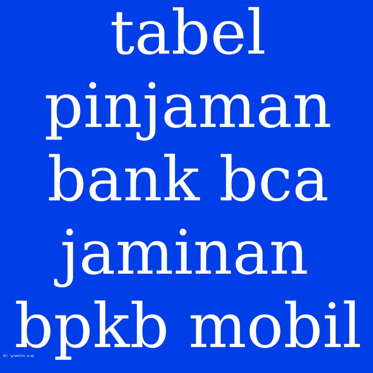 Tabel Pinjaman Bank Bca Jaminan Bpkb Mobil