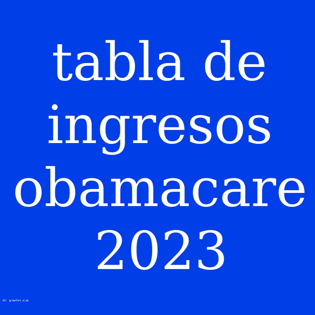 Tabla De Ingresos Obamacare 2023