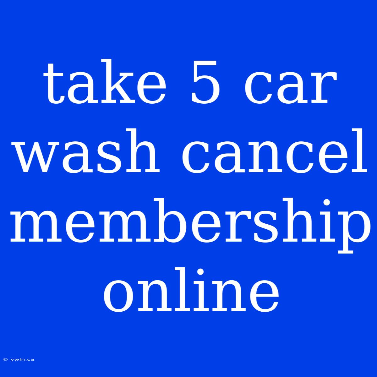 Take 5 Car Wash Cancel Membership Online