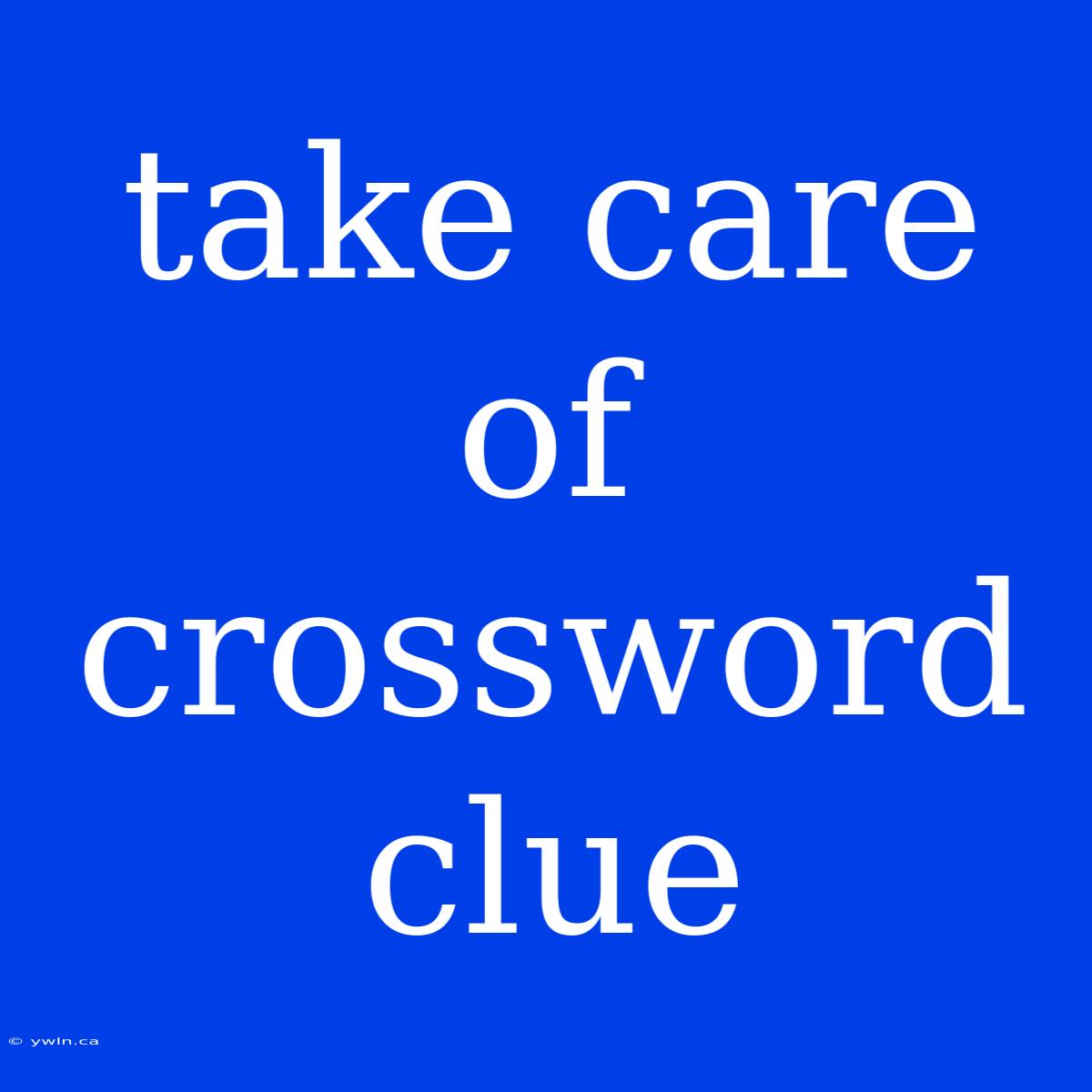 Take Care Of Crossword Clue