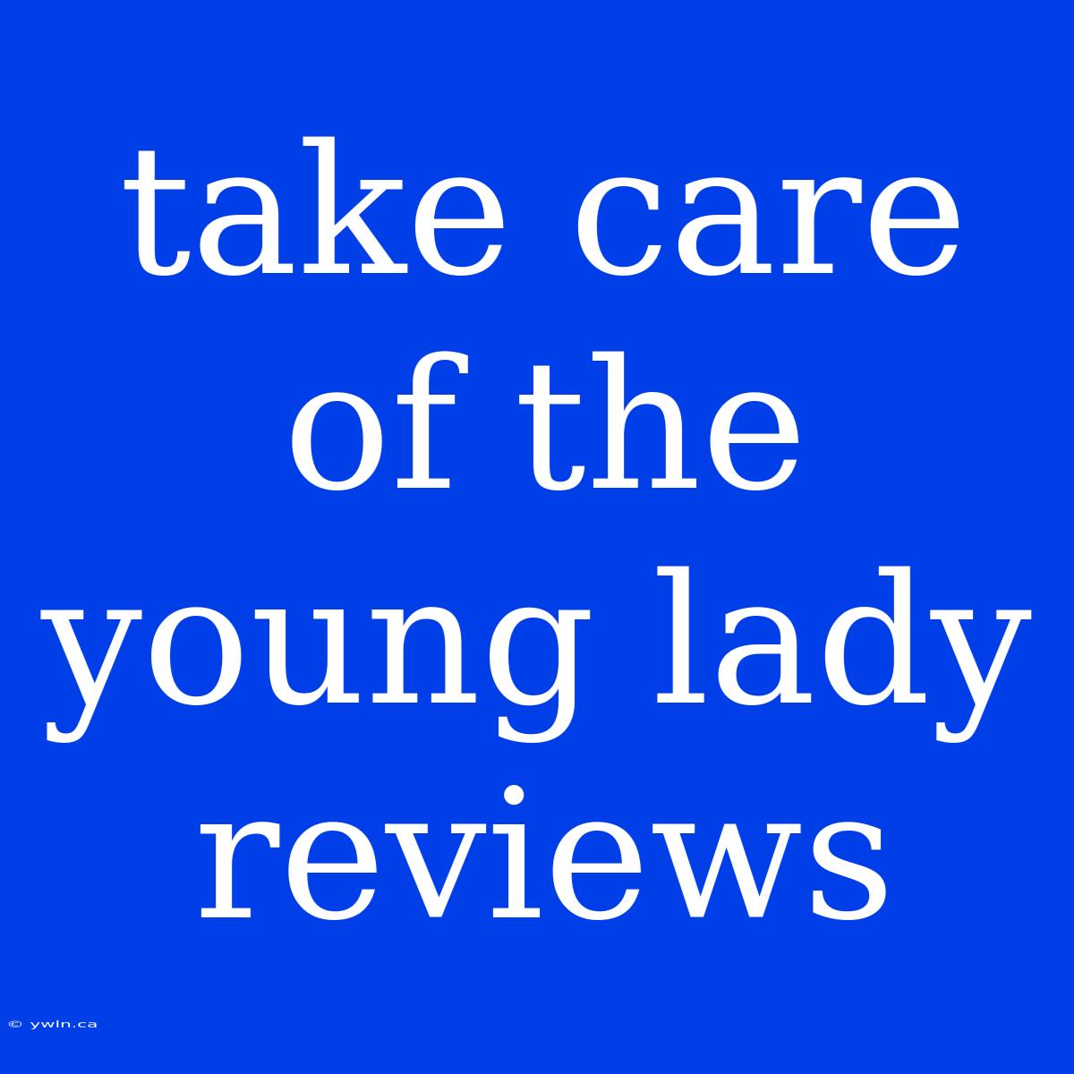 Take Care Of The Young Lady Reviews