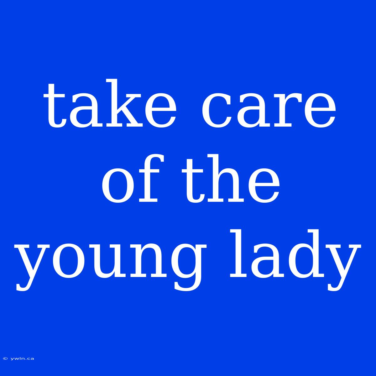 Take Care Of The Young Lady