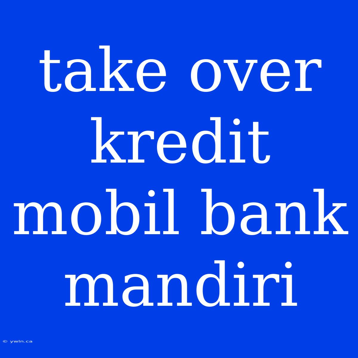 Take Over Kredit Mobil Bank Mandiri