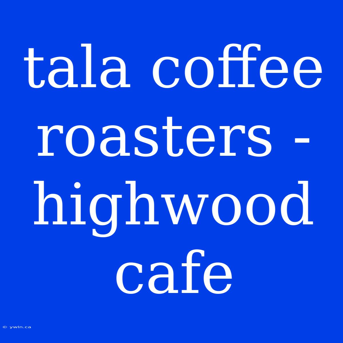 Tala Coffee Roasters - Highwood Cafe