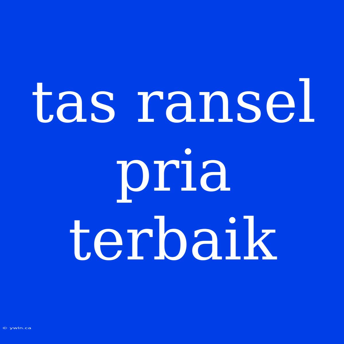 Tas Ransel Pria Terbaik