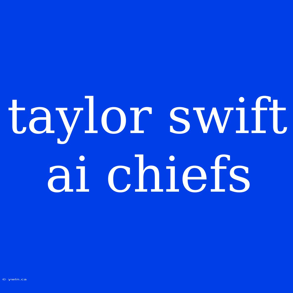 Taylor Swift Ai Chiefs