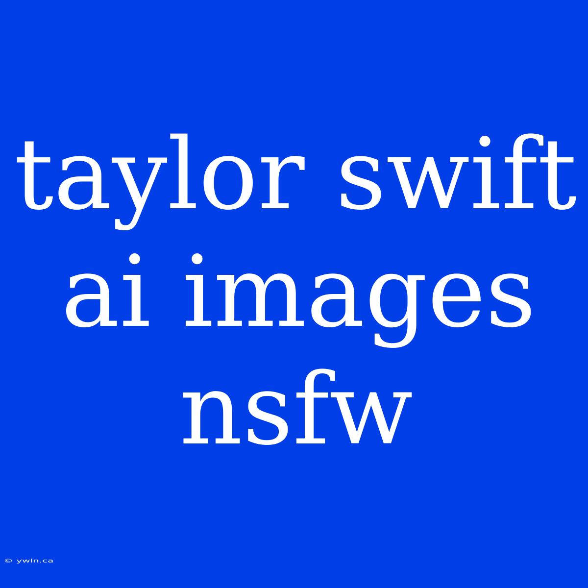 Taylor Swift Ai Images Nsfw