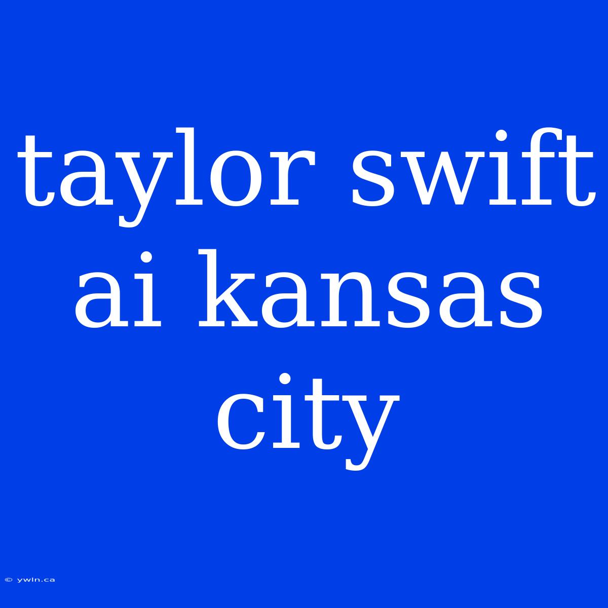 Taylor Swift Ai Kansas City