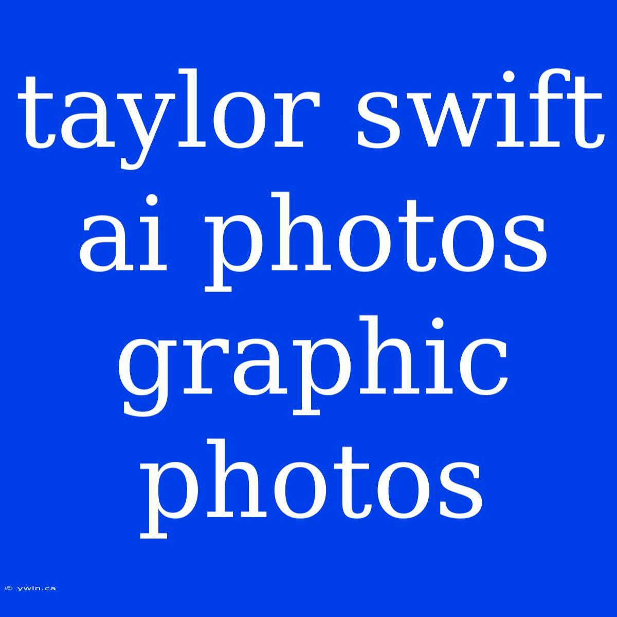 Taylor Swift Ai Photos Graphic Photos