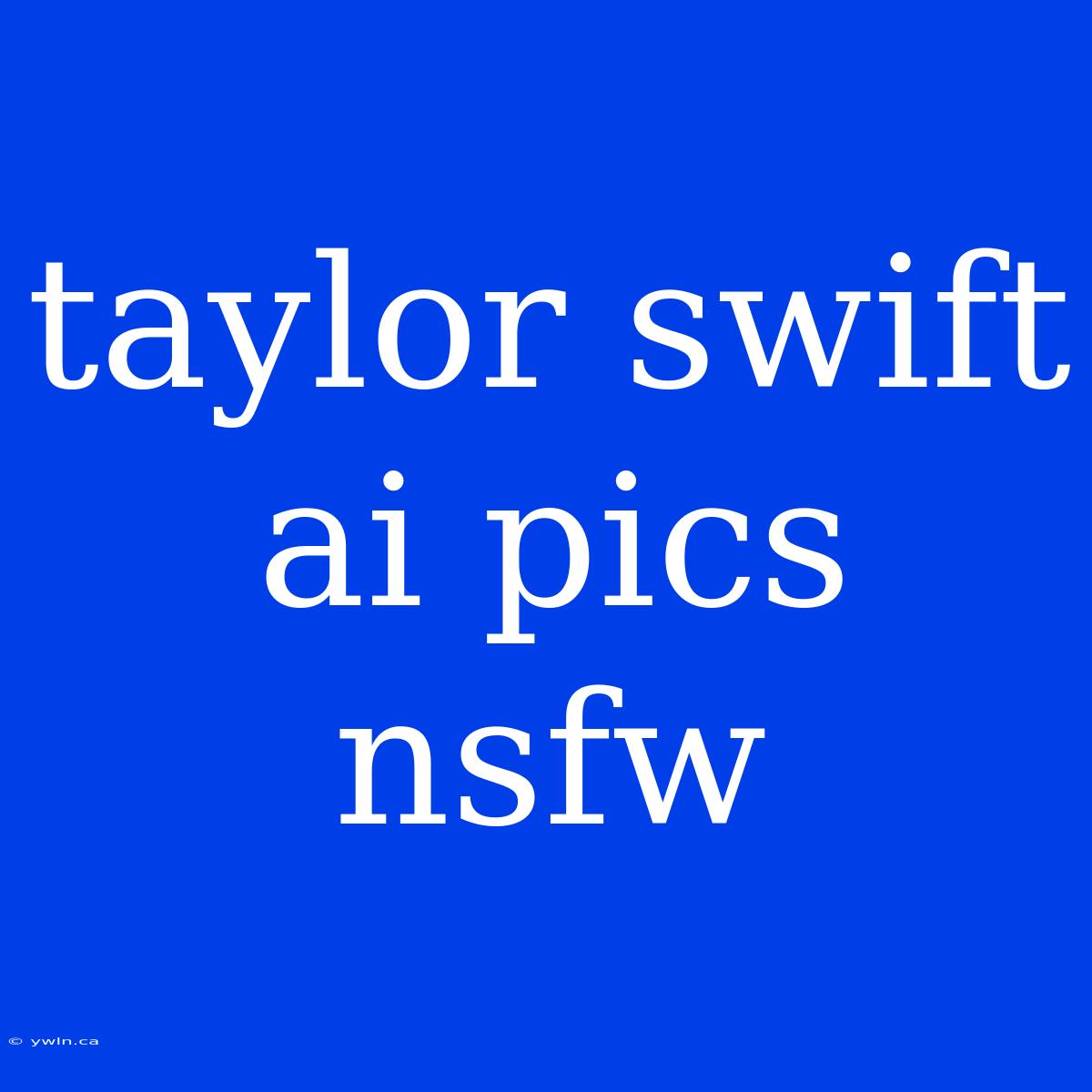 Taylor Swift Ai Pics Nsfw