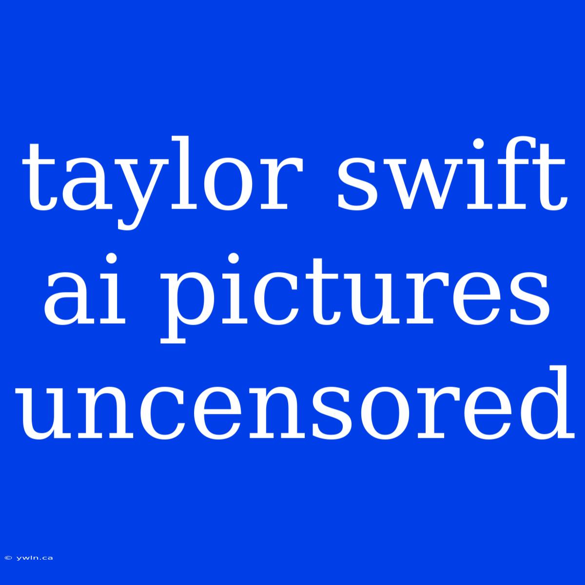 Taylor Swift Ai Pictures Uncensored