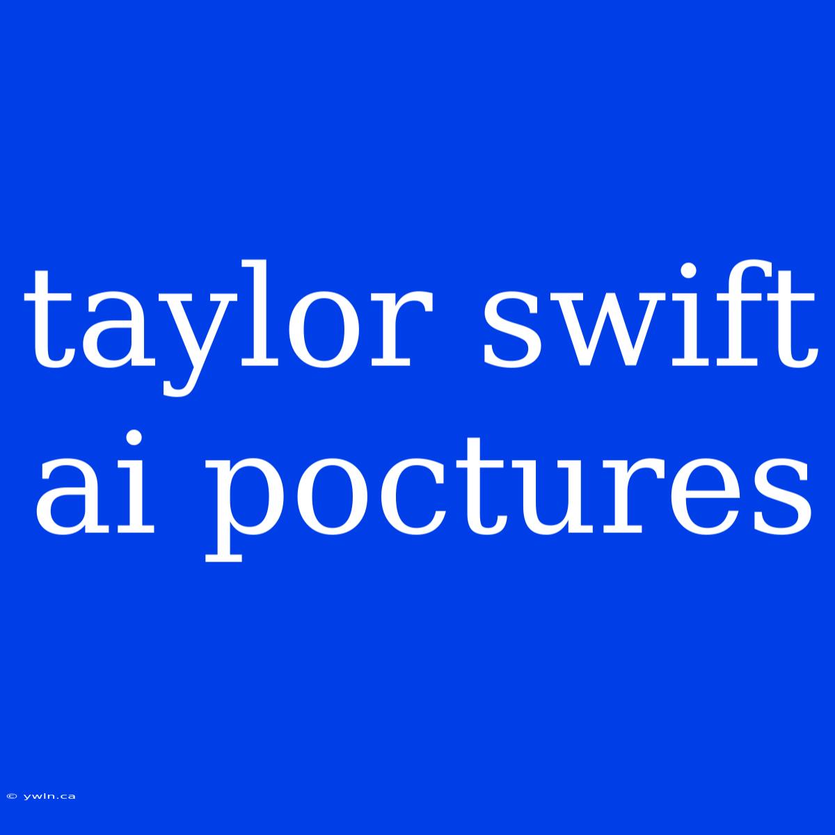 Taylor Swift Ai Poctures