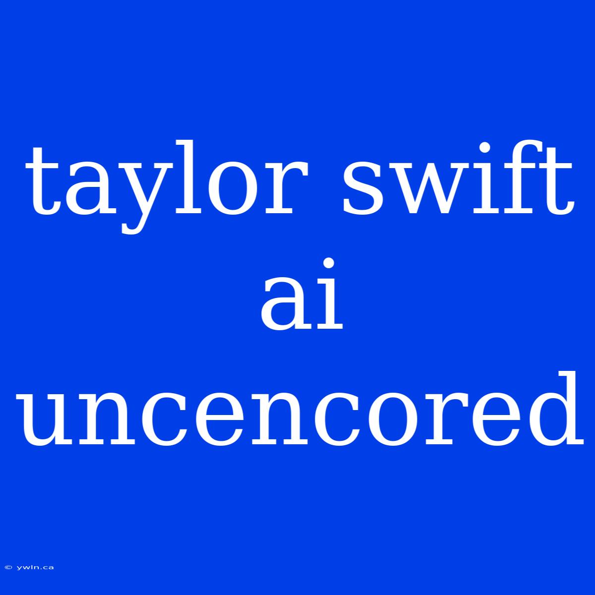 Taylor Swift Ai Uncencored