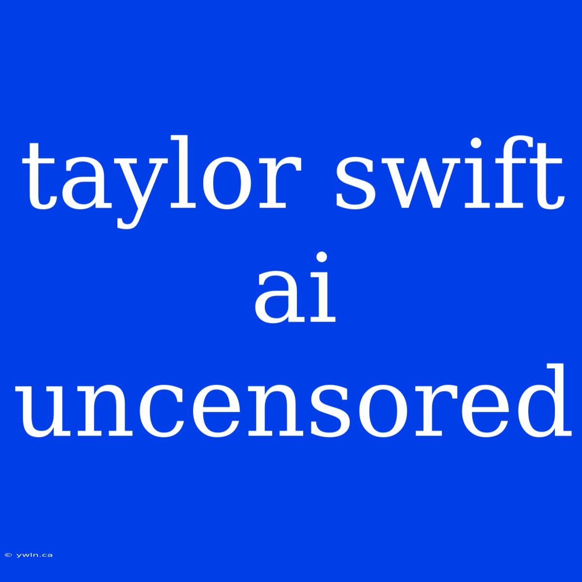 Taylor Swift Ai Uncensored