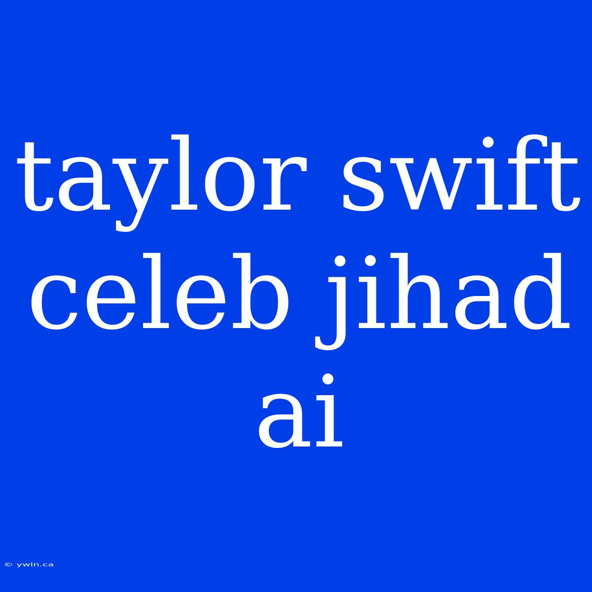 Taylor Swift Celeb Jihad Ai