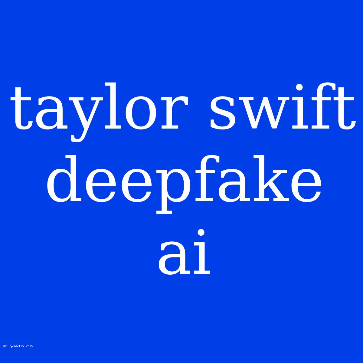 Taylor Swift Deepfake Ai