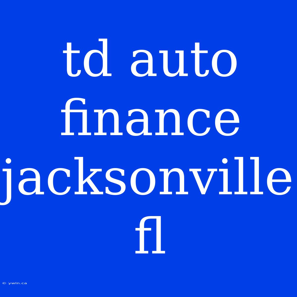 Td Auto Finance Jacksonville Fl