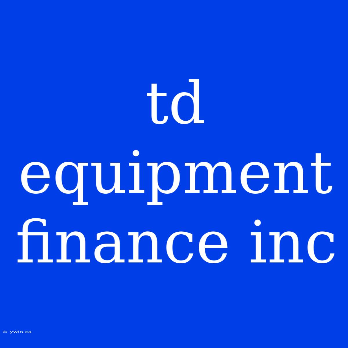 Td Equipment Finance Inc