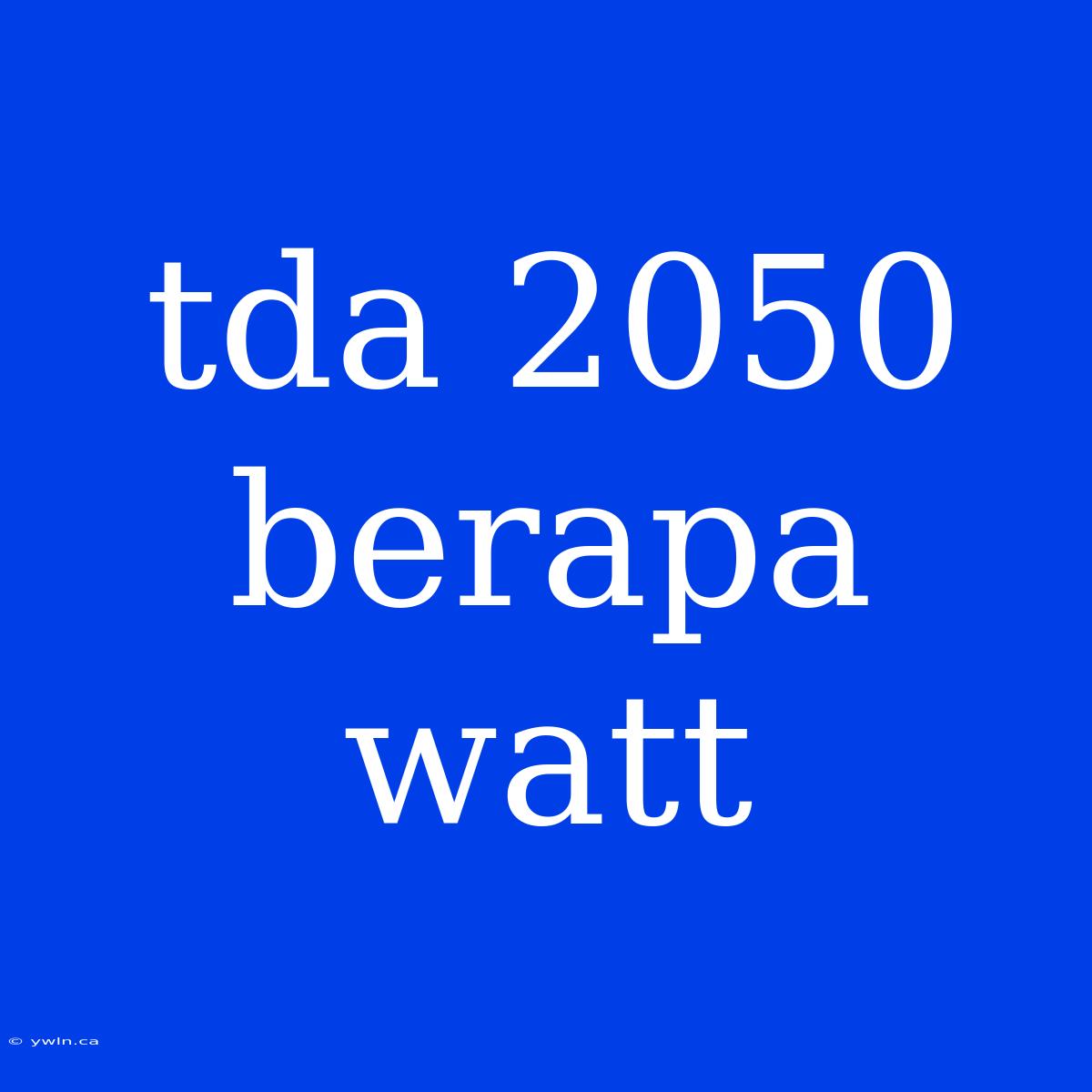 Tda 2050 Berapa Watt