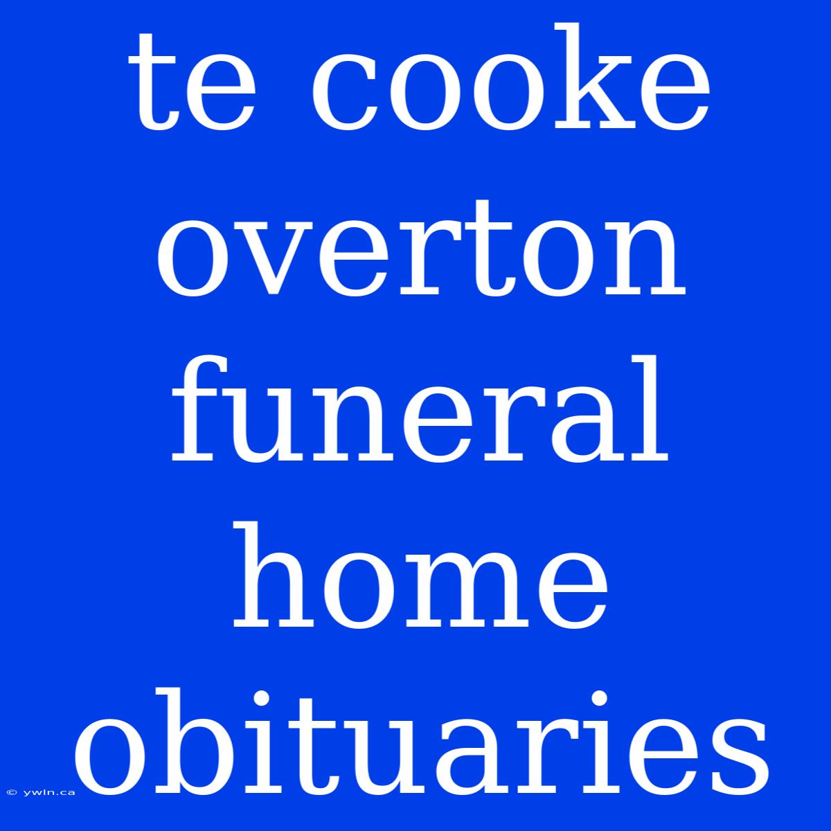 Te Cooke Overton Funeral Home Obituaries