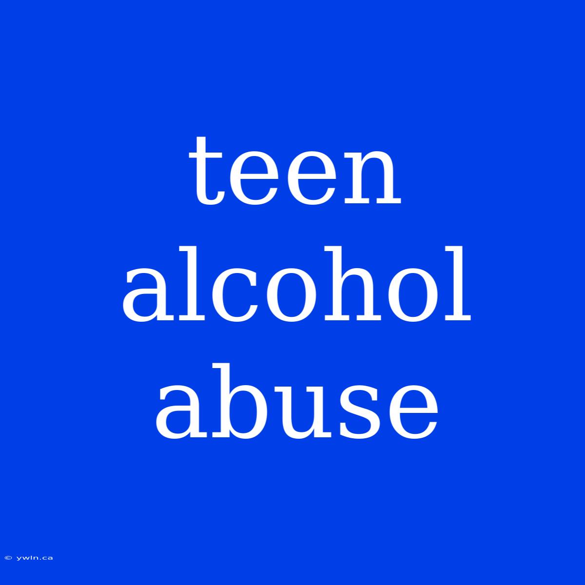 Teen Alcohol Abuse