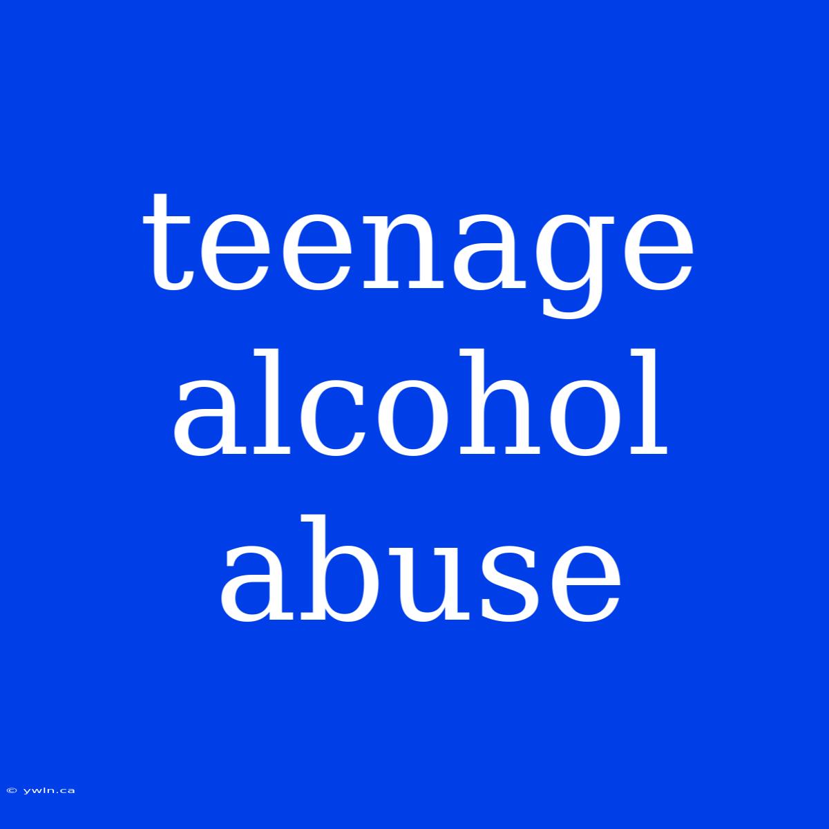 Teenage Alcohol Abuse