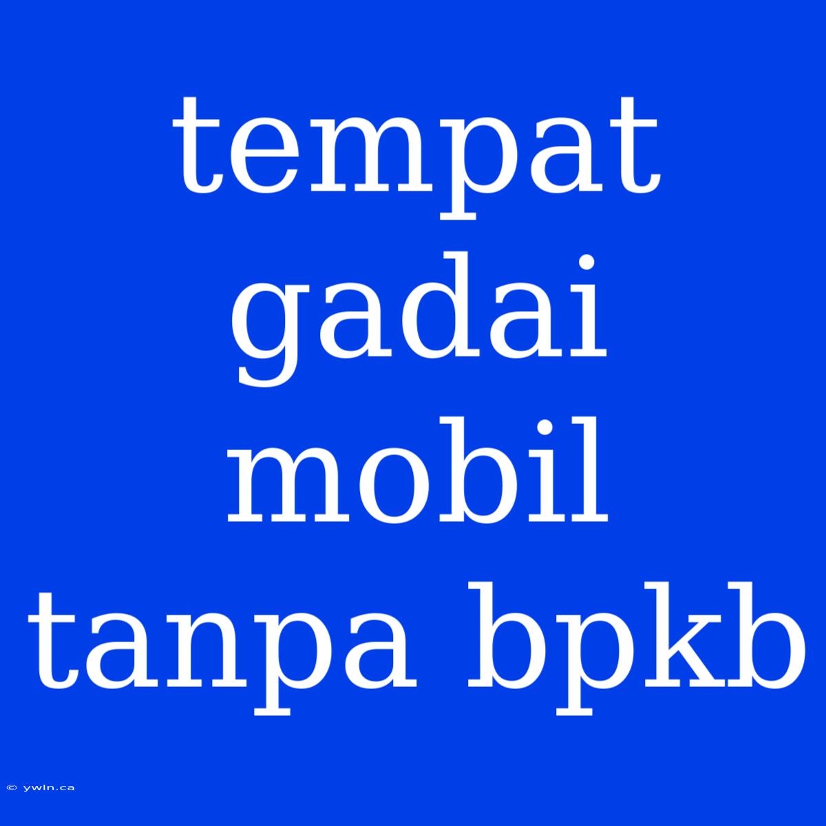 Tempat Gadai Mobil Tanpa Bpkb