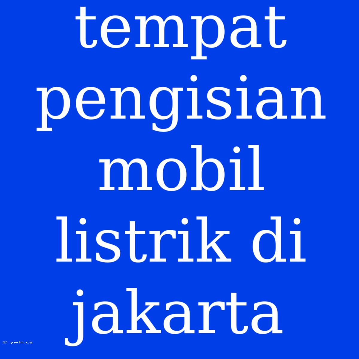 Tempat Pengisian Mobil Listrik Di Jakarta