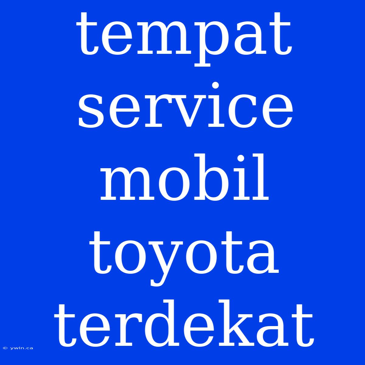 Tempat Service Mobil Toyota Terdekat