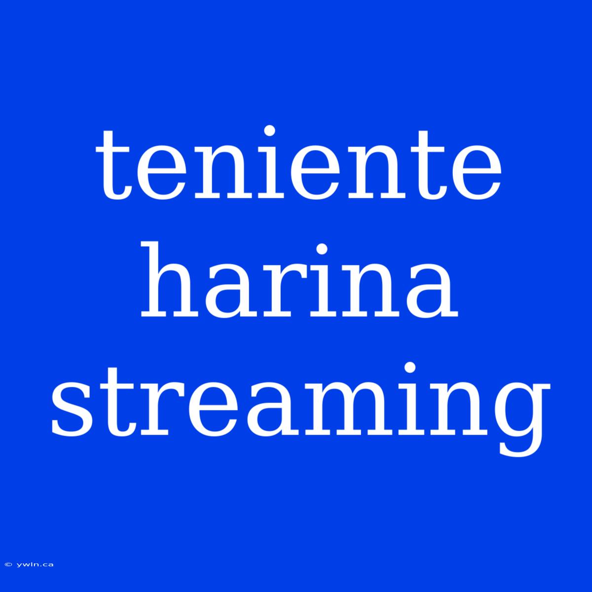 Teniente Harina Streaming