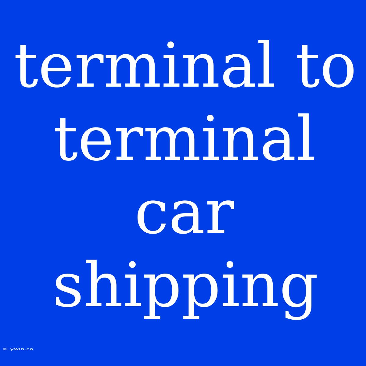 Terminal To Terminal Car Shipping