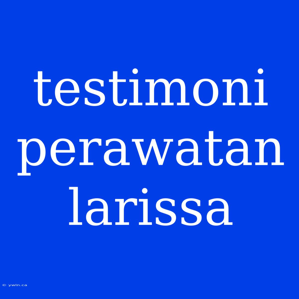 Testimoni Perawatan Larissa