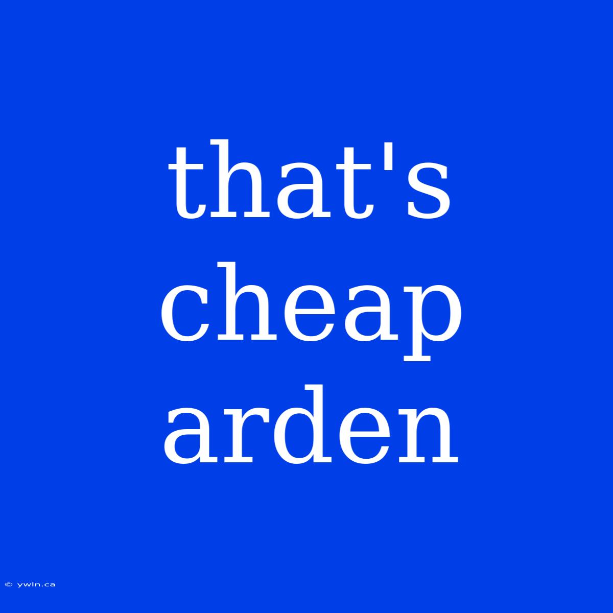 That's Cheap Arden