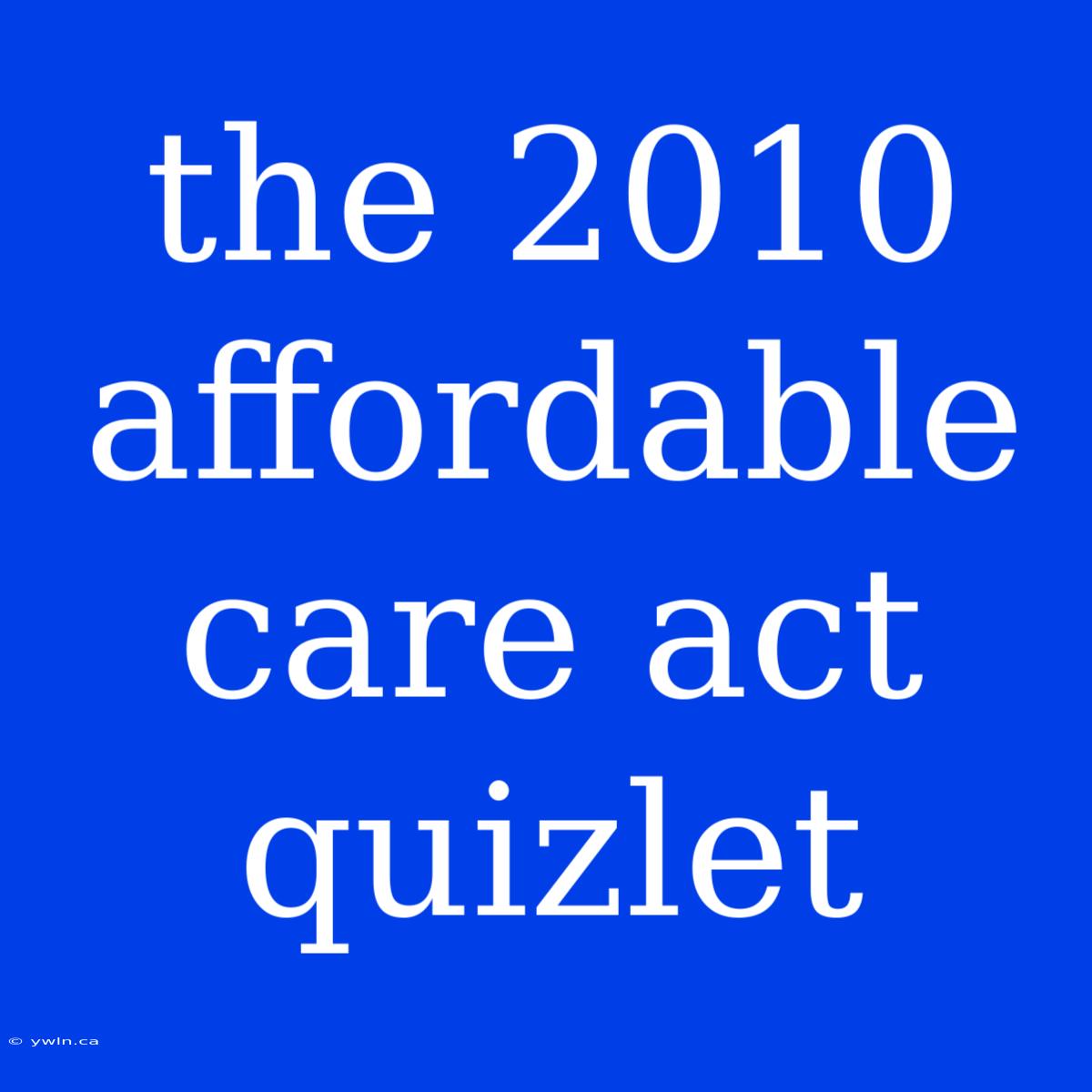 The 2010 Affordable Care Act Quizlet