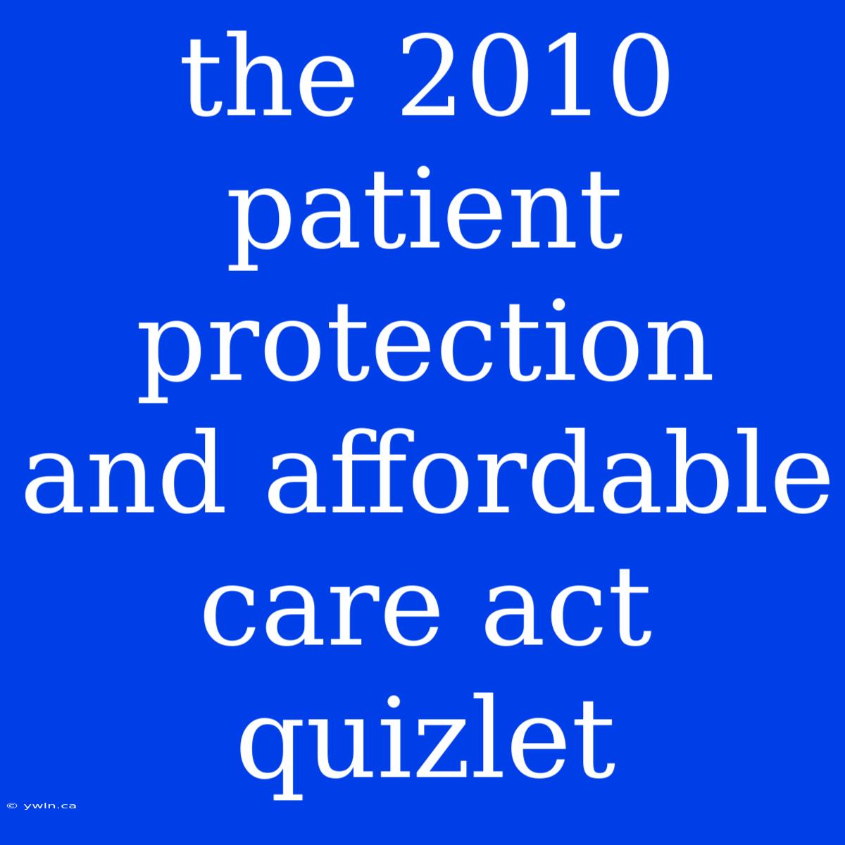 The 2010 Patient Protection And Affordable Care Act Quizlet