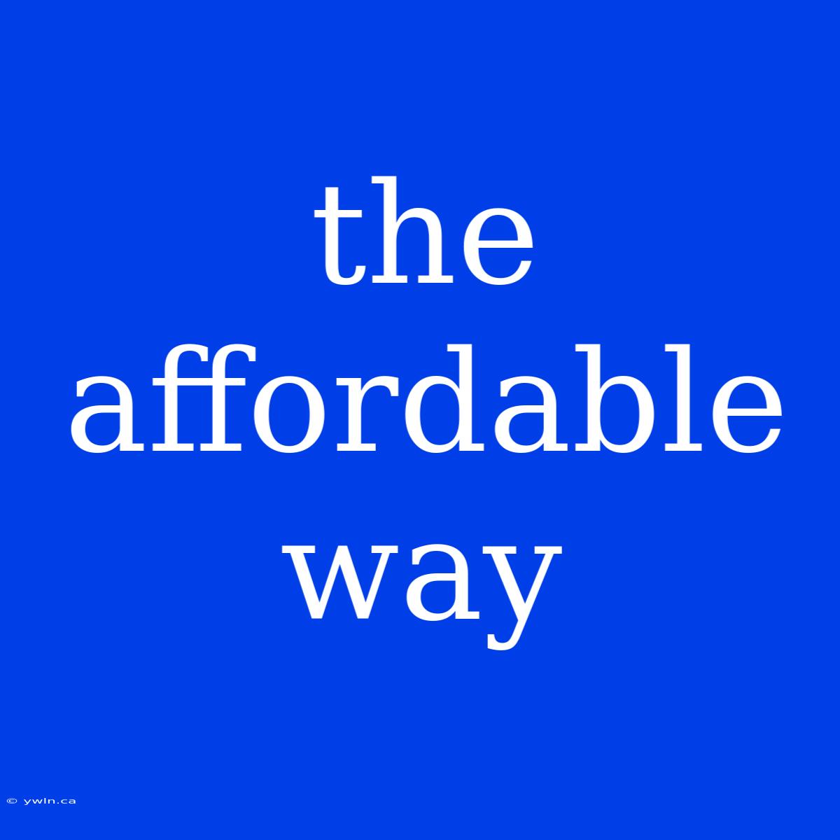 The Affordable Way