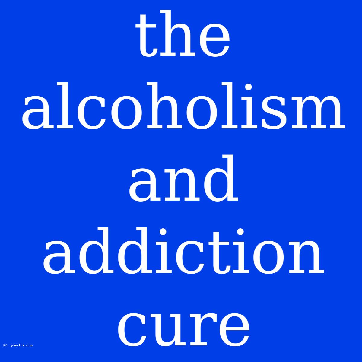 The Alcoholism And Addiction Cure