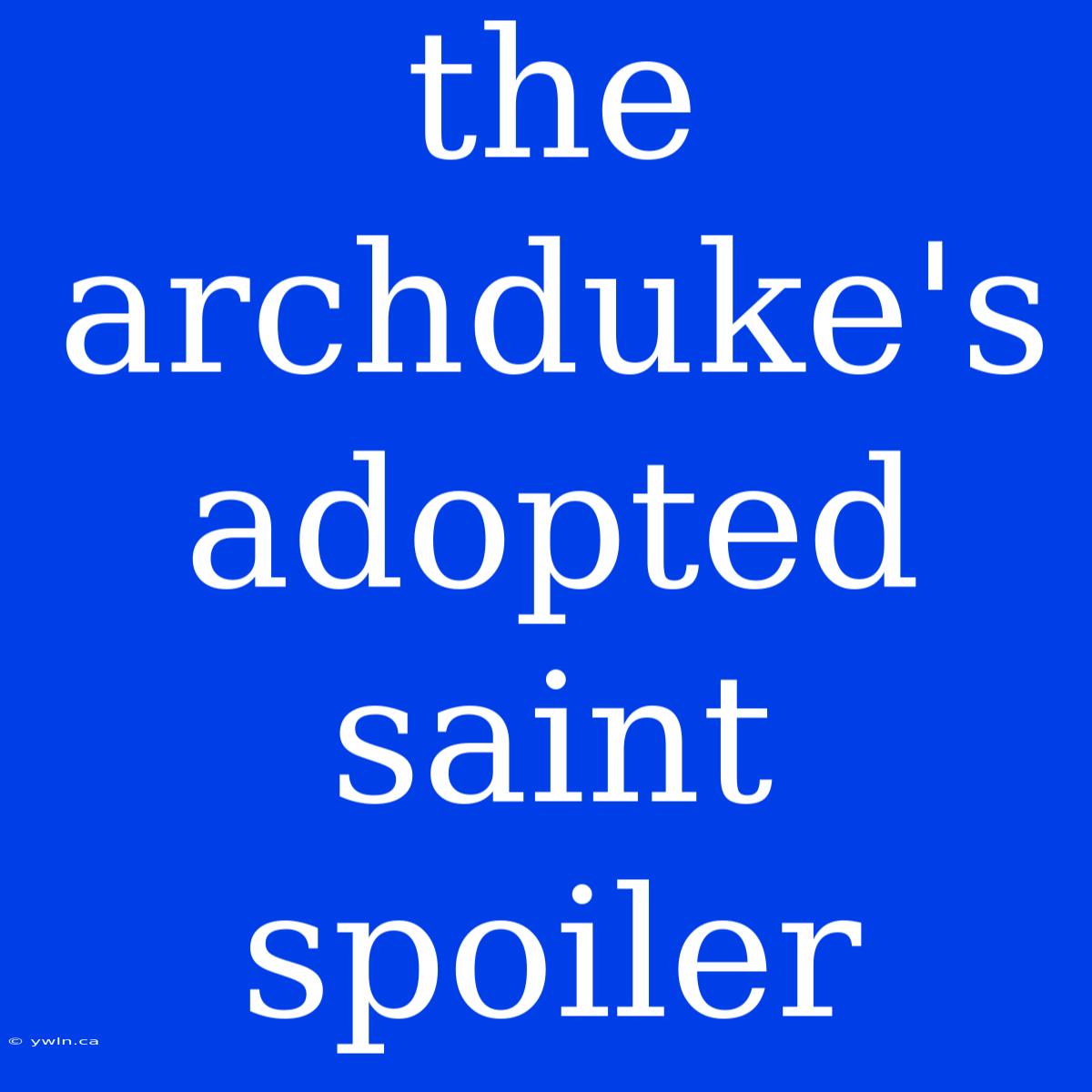 The Archduke's Adopted Saint Spoiler