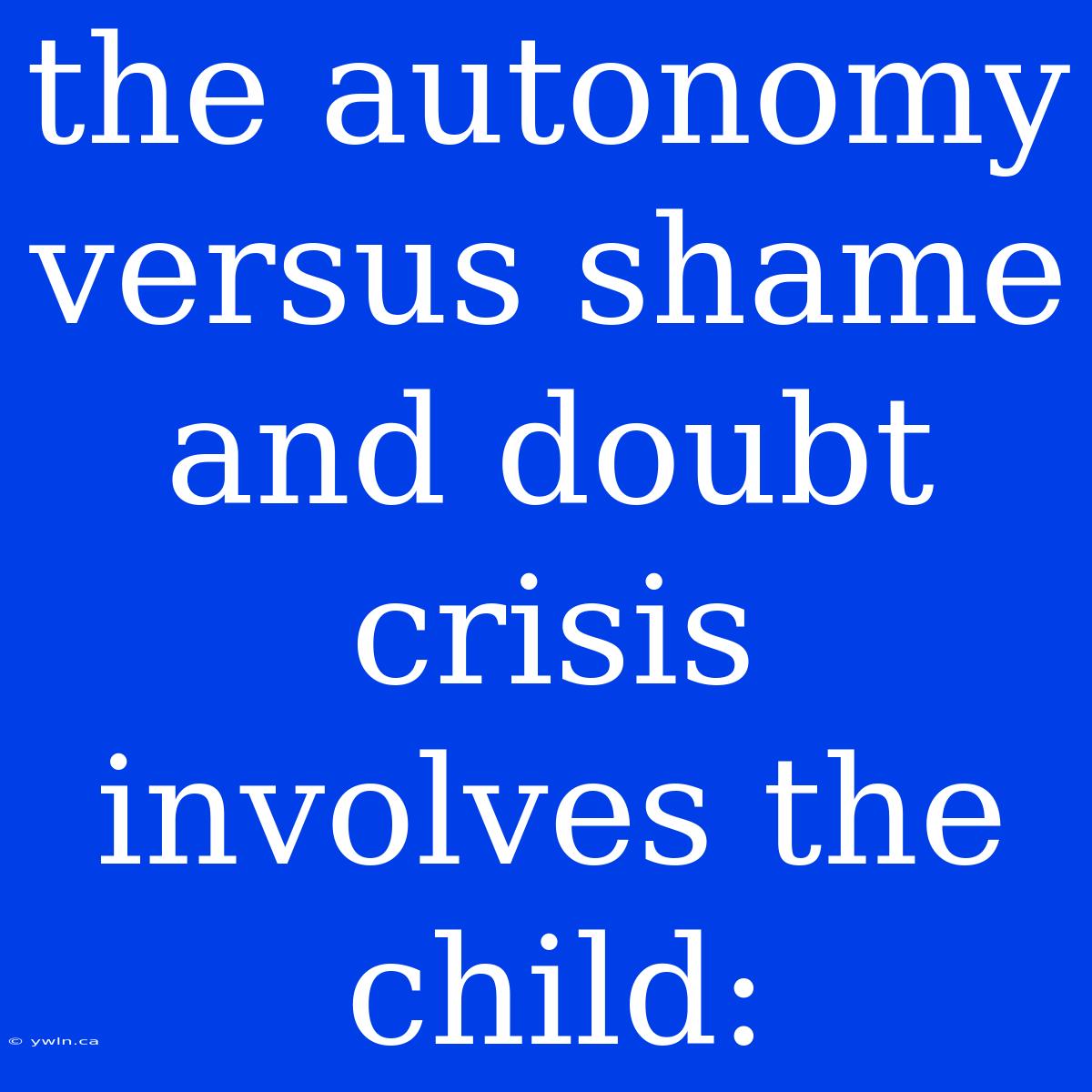 The Autonomy Versus Shame And Doubt Crisis Involves The Child: