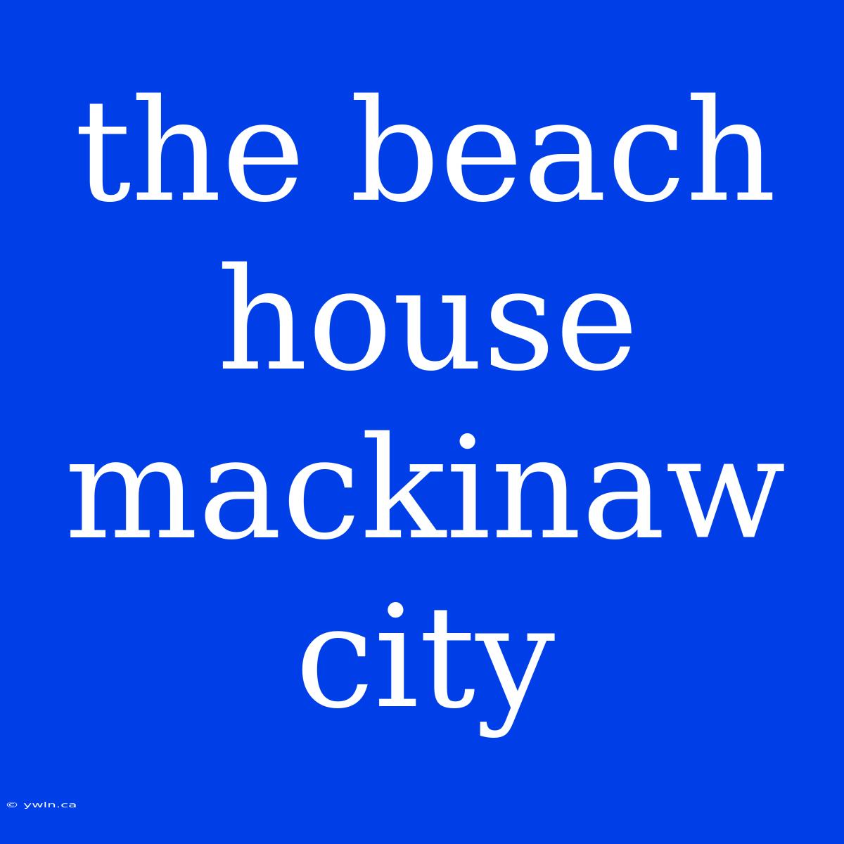 The Beach House Mackinaw City