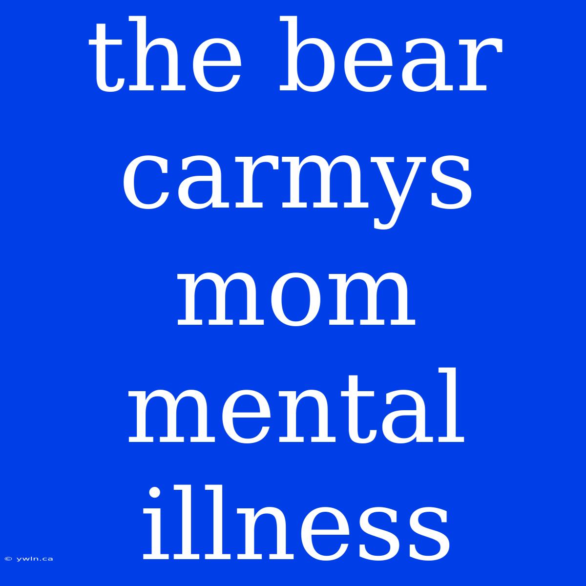 The Bear Carmys Mom Mental Illness